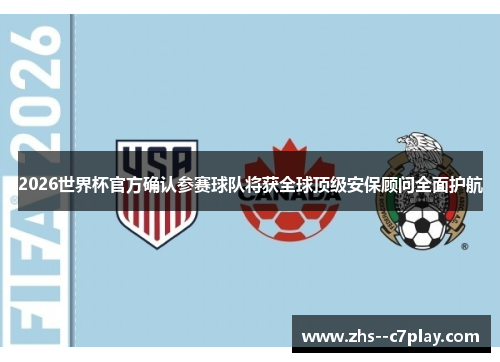 2026世界杯官方确认参赛球队将获全球顶级安保顾问全面护航 2026世界杯官方确认参赛球队将获全球顶级安保顾问全面护航