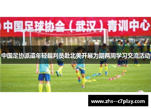 中国足协派遣年轻裁判员赴北美开展为期两周学习交流活动 中国足协派遣年轻裁判员赴北美开展为期两周学习交流活动