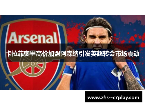 卡拉菲奥里高价加盟阿森纳引发英超转会市场震动