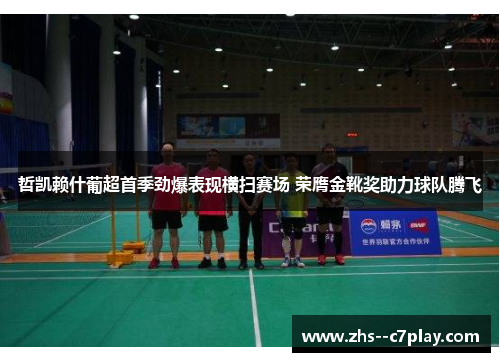 哲凯赖什葡超首季劲爆表现横扫赛场 荣膺金靴奖助力球队腾飞