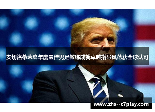 安切洛蒂荣膺年度最佳男足教练成就卓越指导风范获全球认可