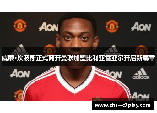 威廉·坎波斯正式离开曼联加盟比利亚雷亚尔开启新篇章 威廉·坎波斯正式离开曼联加盟比利亚雷亚尔开启新篇章