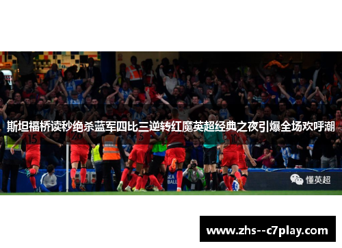 斯坦福桥读秒绝杀蓝军四比三逆转红魔英超经典之夜引爆全场欢呼潮