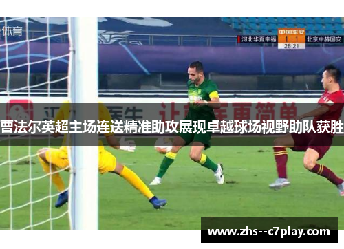 曹法尔英超主场连送精准助攻展现卓越球场视野助队获胜 曹法尔英超主场连送精准助攻展现卓越球场视野助队获胜