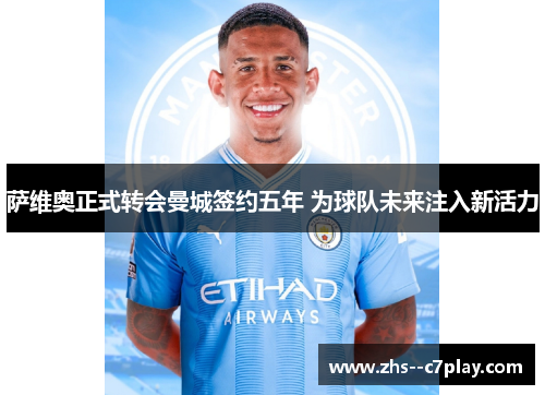 萨维奥正式转会曼城签约五年 为球队未来注入新活力 萨维奥正式转会曼城签约五年 为球队未来注入新活力