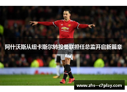 阿什沃斯从纽卡斯尔转投曼联担任总监开启新篇章