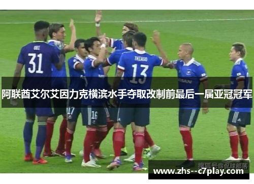 阿联酋艾尔艾因力克横滨水手夺取改制前最后一届亚冠冠军 阿联酋艾尔艾因力克横滨水手夺取改制前最后一届亚冠冠军