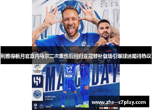 利雅得新月官宣内马尔二次重伤后回归亚冠替补登场引爆球迷期待热议