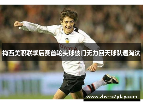 梅西美职联季后赛首轮头球破门无力回天球队遭淘汰