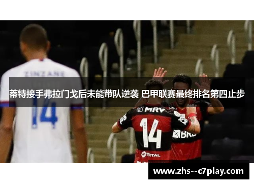 蒂特接手弗拉门戈后未能带队逆袭 巴甲联赛最终排名第四止步