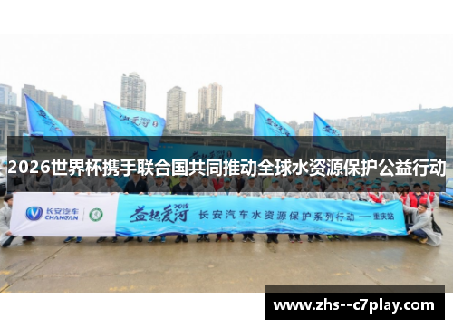 2026世界杯携手联合国共同推动全球水资源保护公益行动
