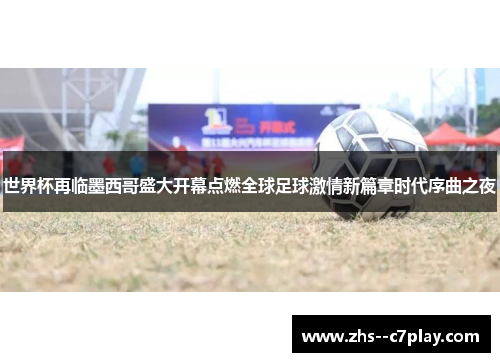 世界杯再临墨西哥盛大开幕点燃全球足球激情新篇章时代序曲之夜 世界杯再临墨西哥盛大开幕点燃全球足球激情新篇章时代序曲之夜