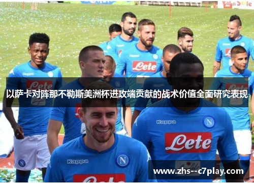以萨卡对阵那不勒斯美洲杯进攻端贡献的战术价值全面研究表现 以萨卡对阵那不勒斯美洲杯进攻端贡献的战术价值全面研究表现