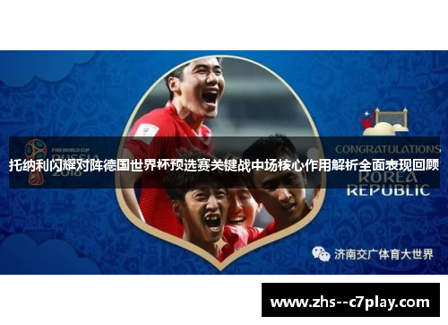 托纳利闪耀对阵德国世界杯预选赛关键战中场核心作用解析全面表现回顾
