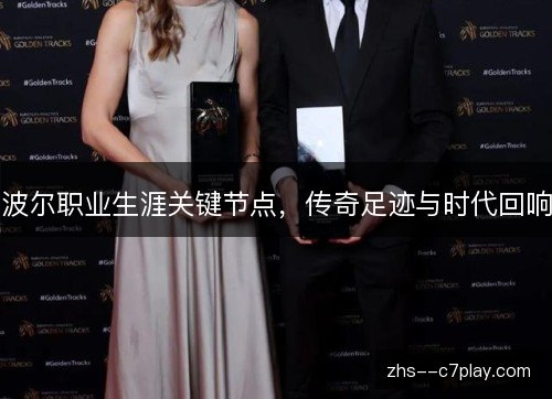 波尔职业生涯关键节点,传奇足迹与时代回响 波尔职业生涯关键节点,传奇足迹与时代回响