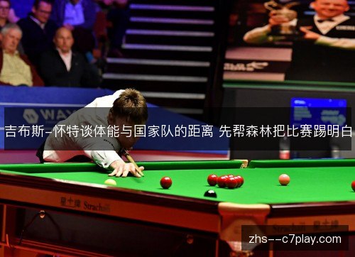 吉布斯-怀特谈体能与国家队的距离 先帮森林把比赛踢明白